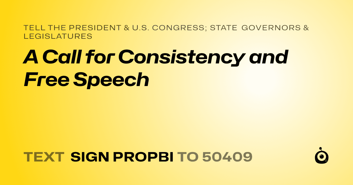 A shareable card that reads "tell the President & U.S. Congress; State Governors & Legislatures: A Call for Consistency and Free Speech" followed by "text sign PROPBI to 50409"
