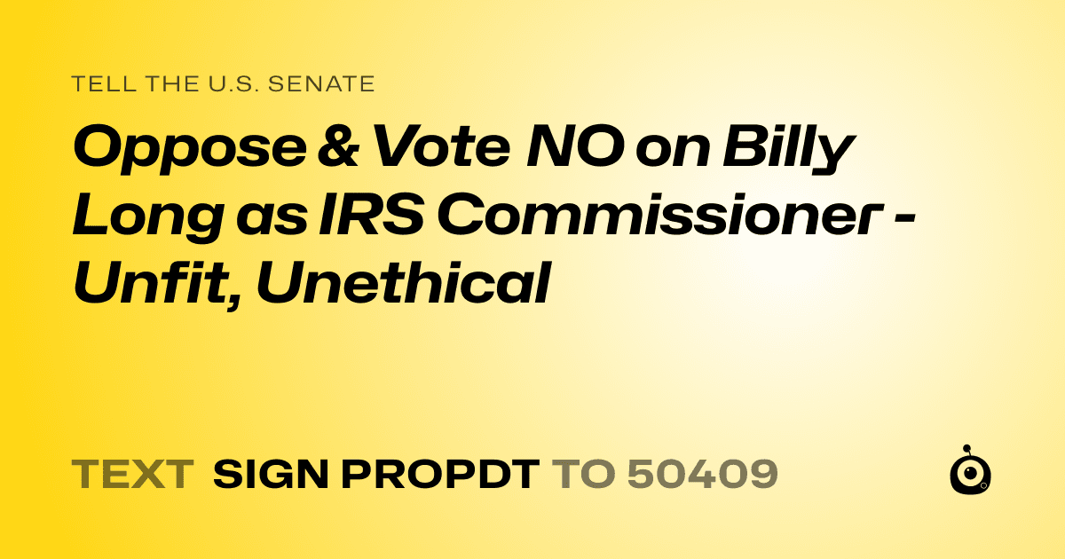 A shareable card that reads "tell the U.S. Senate: Oppose & Vote NO on Billy Long as IRS Commissioner - Unfit, Unethical" followed by "text sign PROPDT to 50409"