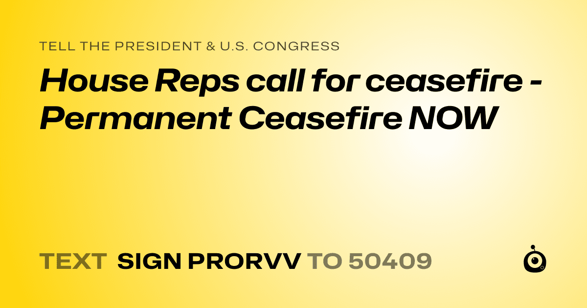 A shareable card that reads "tell the President & U.S. Congress: House Reps call for ceasefire  - Permanent Ceasefire NOW" followed by "text sign PRORVV to 50409"