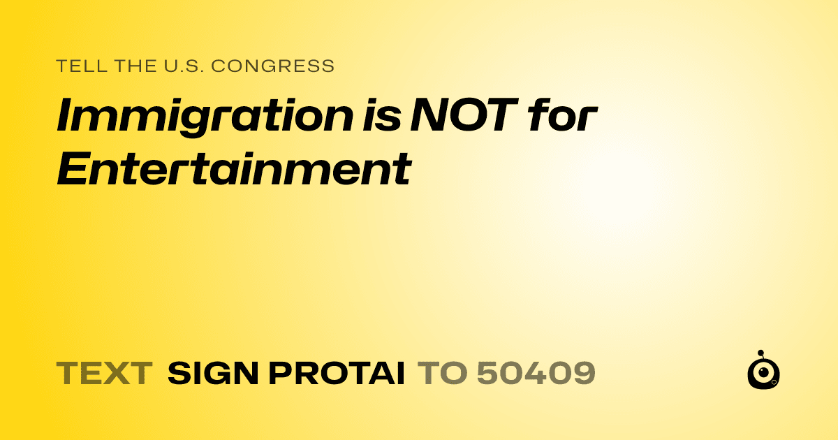 A shareable card that reads "tell the U.S. Congress: Immigration is NOT for Entertainment" followed by "text sign PROTAI to 50409"