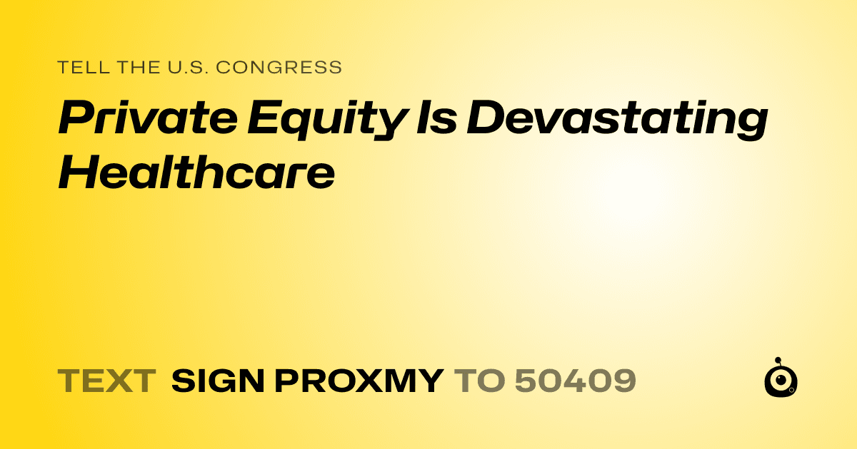 A shareable card that reads "tell the U.S. Congress: Private Equity Is Devastating Healthcare" followed by "text sign PROXMY to 50409"