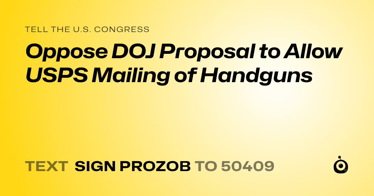 A shareable card that reads "tell the U.S. Congress: Oppose DOJ Proposal to Allow USPS Mailing of Handguns" followed by "text sign PROZOB to 50409"