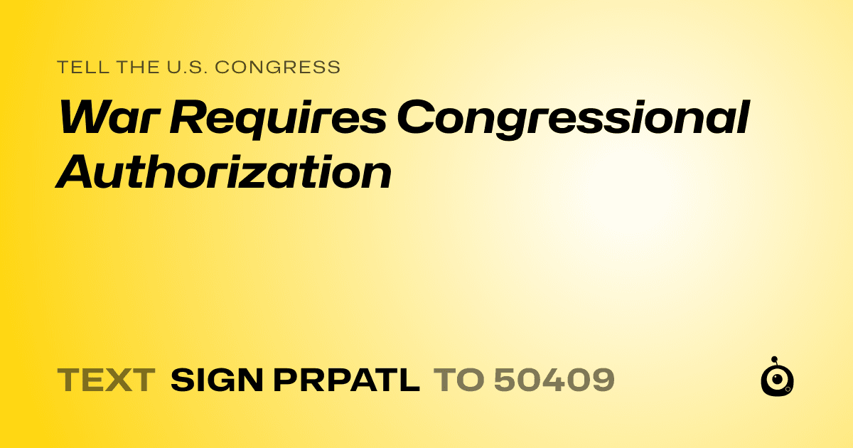 A shareable card that reads "tell the U.S. Congress: War Requires Congressional Authorization" followed by "text sign PRPATL to 50409"