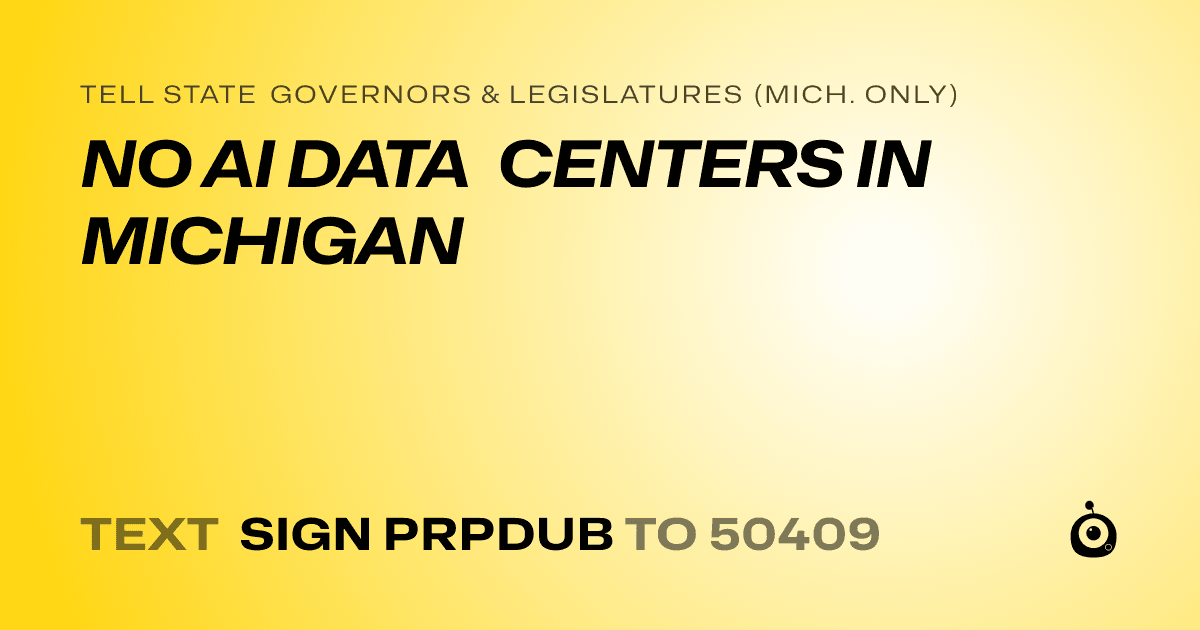 A shareable card that reads "tell State Governors & Legislatures (Mich. only): NO AI DATA CENTERS IN MICHIGAN" followed by "text sign PRPDUB to 50409"