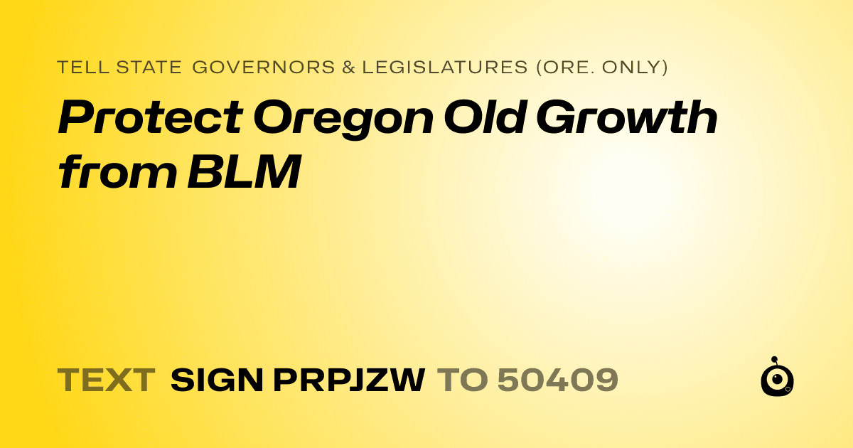 A shareable card that reads "tell State Governors & Legislatures (Ore. only): Protect Oregon Old Growth from BLM" followed by "text sign PRPJZW to 50409"
