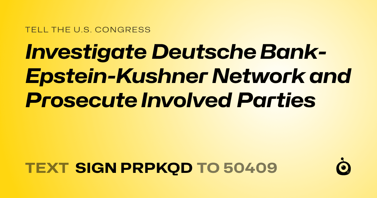A shareable card that reads "tell the U.S. Congress: Investigate Deutsche Bank-Epstein-Kushner Network and Prosecute Involved Parties" followed by "text sign PRPKQD to 50409"