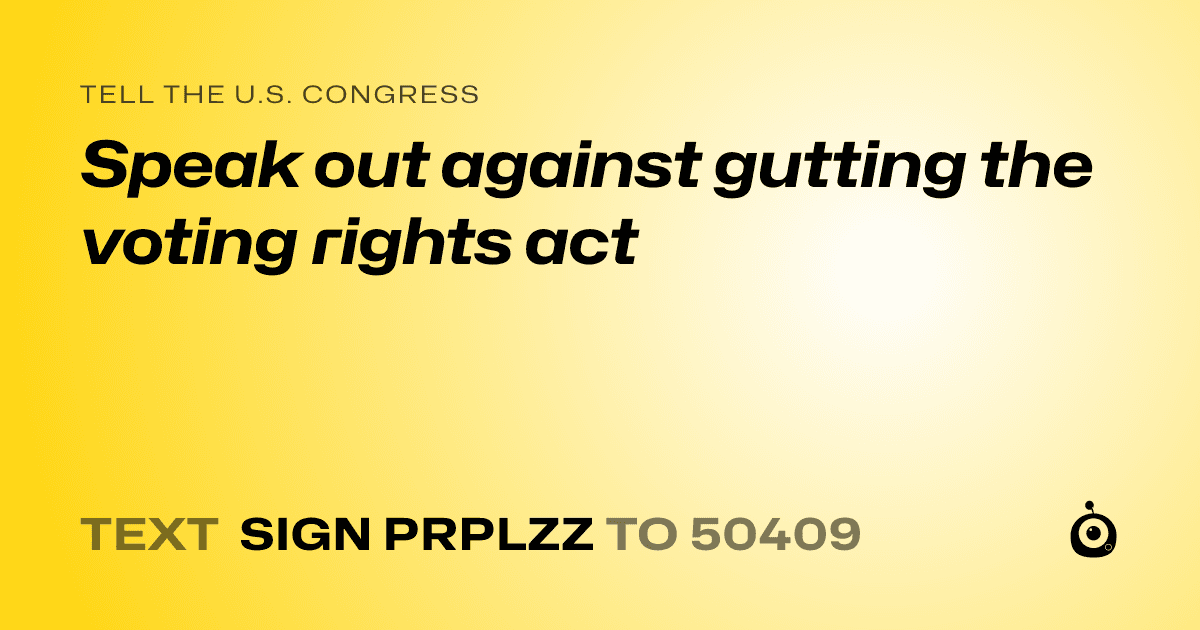A shareable card that reads "tell the U.S. Congress: Speak out against gutting the voting rights act" followed by "text sign PRPLZZ to 50409"