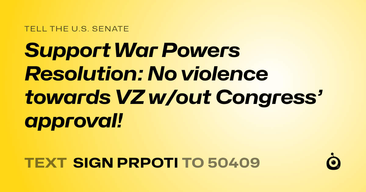A shareable card that reads "tell the U.S. Senate: Support War Powers Resolution: No violence towards VZ w/out Congress’ approval!" followed by "text sign PRPOTI to 50409"