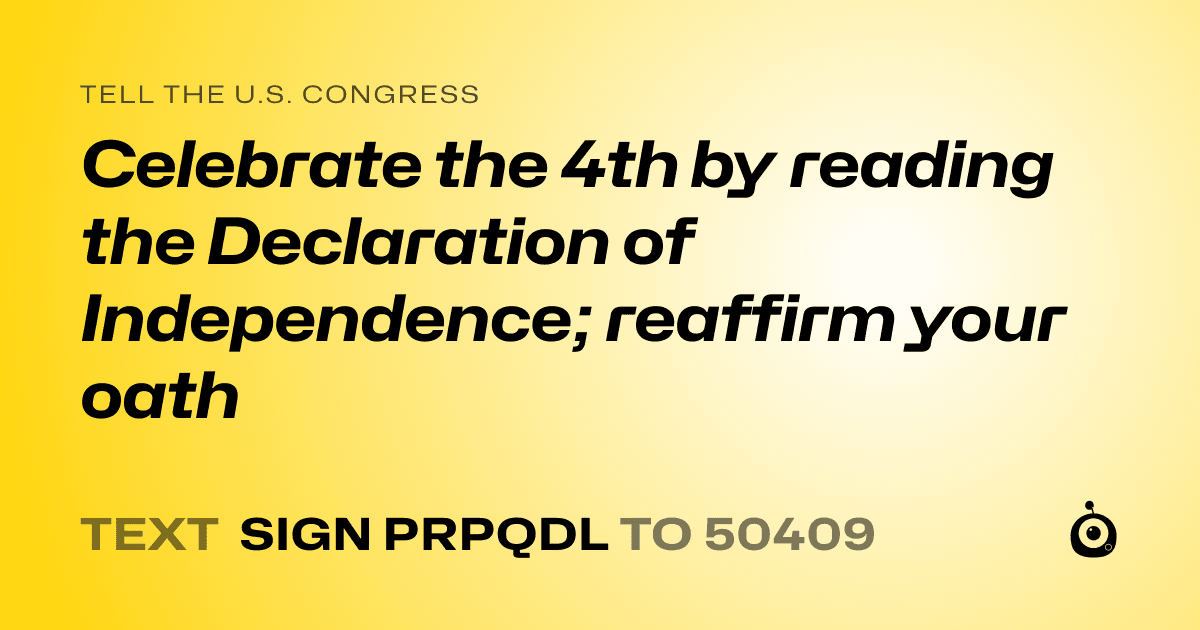 A shareable card that reads "tell the U.S. Congress: Celebrate the 4th by reading the Declaration of Independence; reaffirm your oath" followed by "text sign PRPQDL to 50409"
