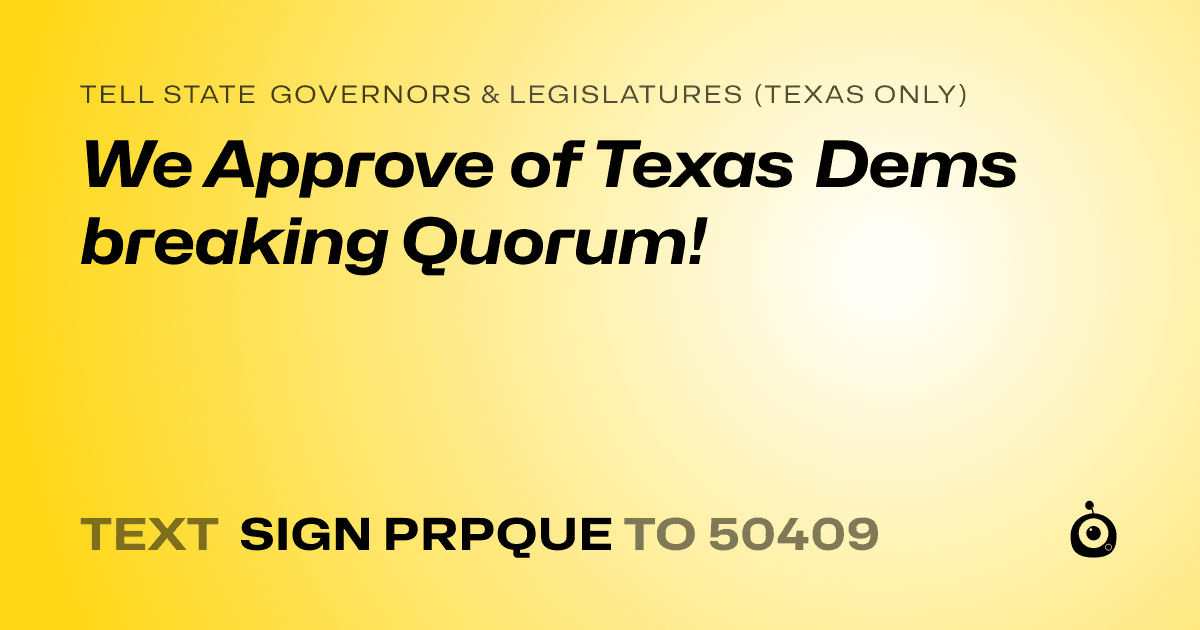 A shareable card that reads "tell State Governors & Legislatures (Texas only): We Approve of Texas Dems breaking Quorum!" followed by "text sign PRPQUE to 50409"