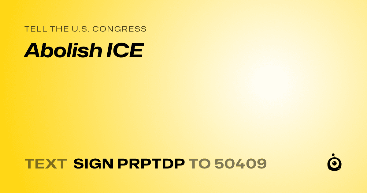 A shareable card that reads "tell the U.S. Congress: Abolish ICE" followed by "text sign PRPTDP to 50409"