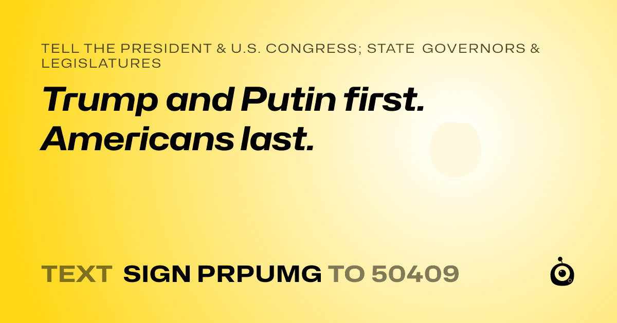 A shareable card that reads "tell the President & U.S. Congress; State Governors & Legislatures: Trump and Putin first. Americans last." followed by "text sign PRPUMG to 50409"