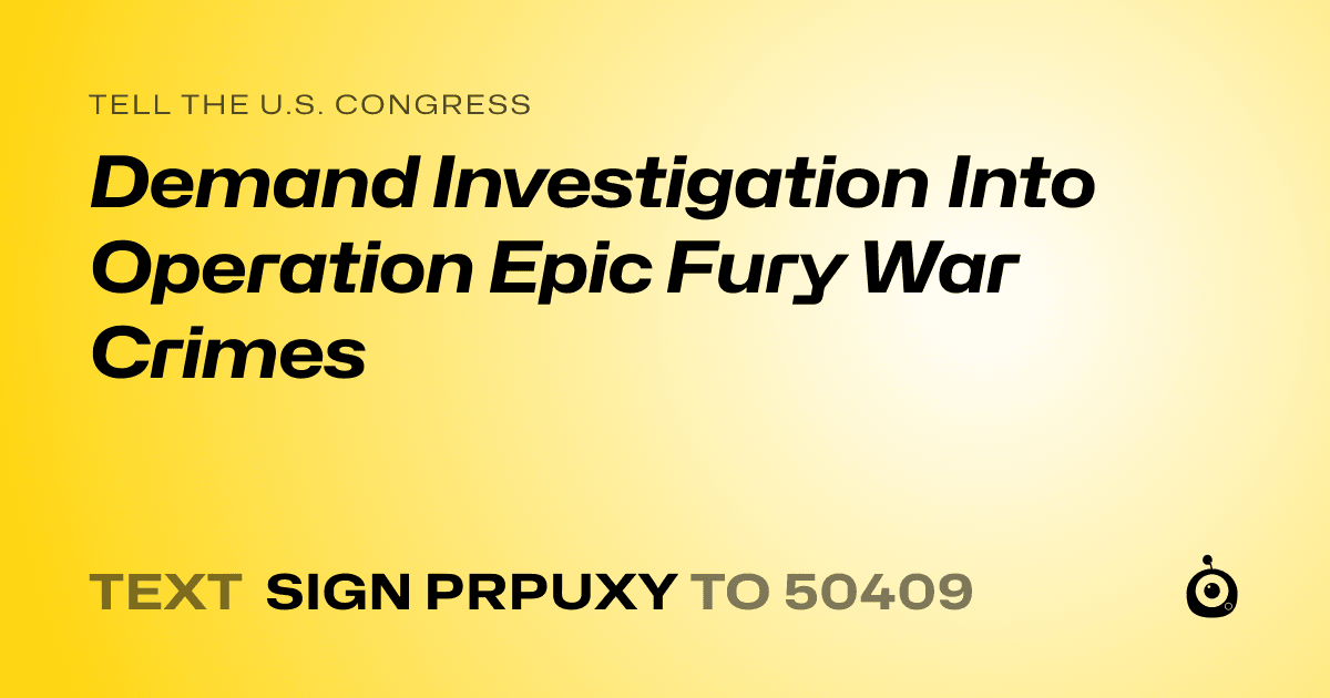 A shareable card that reads "tell the U.S. Congress: Demand Investigation Into Operation Epic Fury War Crimes" followed by "text sign PRPUXY to 50409"
