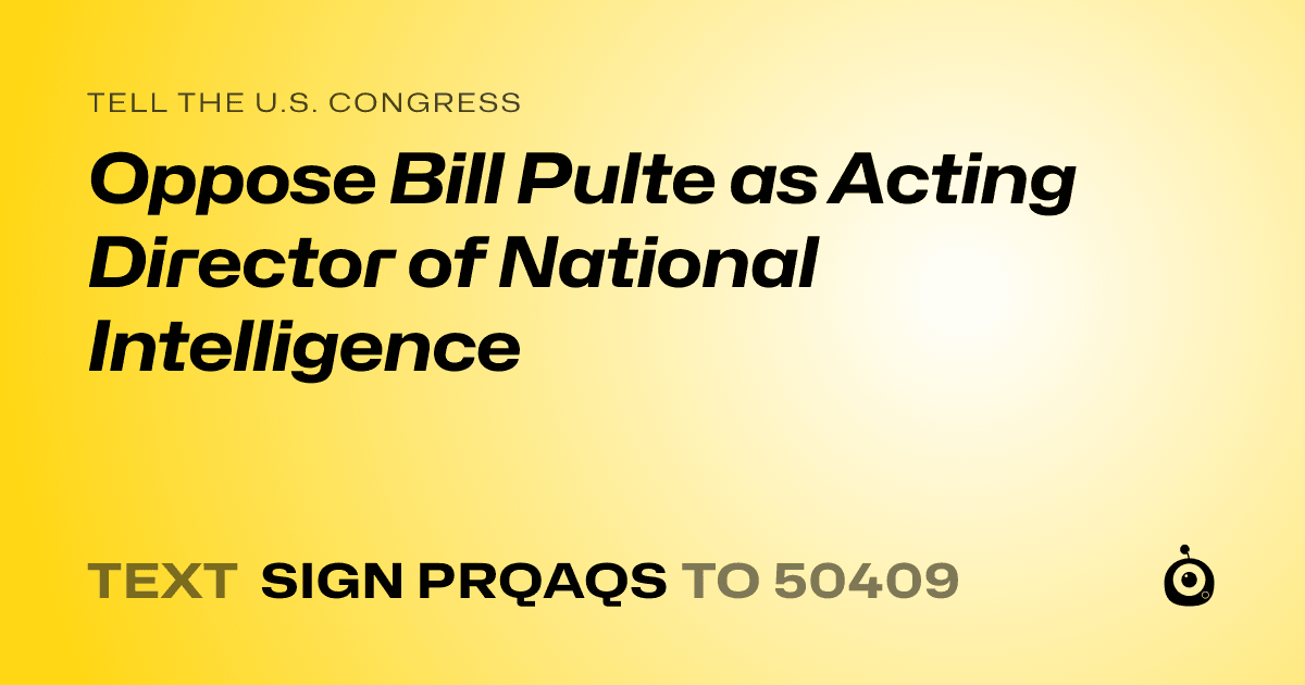A shareable card that reads "tell the U.S. Congress: Oppose Bill Pulte as Acting Director of National Intelligence" followed by "text sign PRQAQS to 50409"