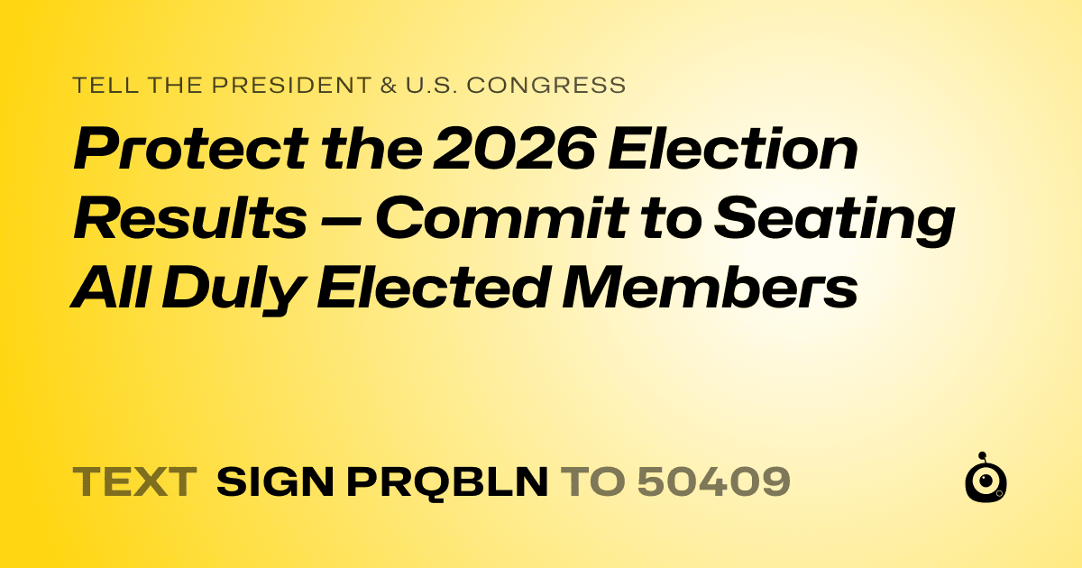 A shareable card that reads "tell the President & U.S. Congress: Protect the 2026 Election Results — Commit to Seating All Duly Elected Members" followed by "text sign PRQBLN to 50409"
