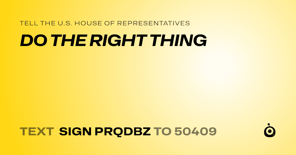 A shareable card that reads "tell the U.S. House of Representatives: DO THE RIGHT THING" followed by "text sign PRQDBZ to 50409"