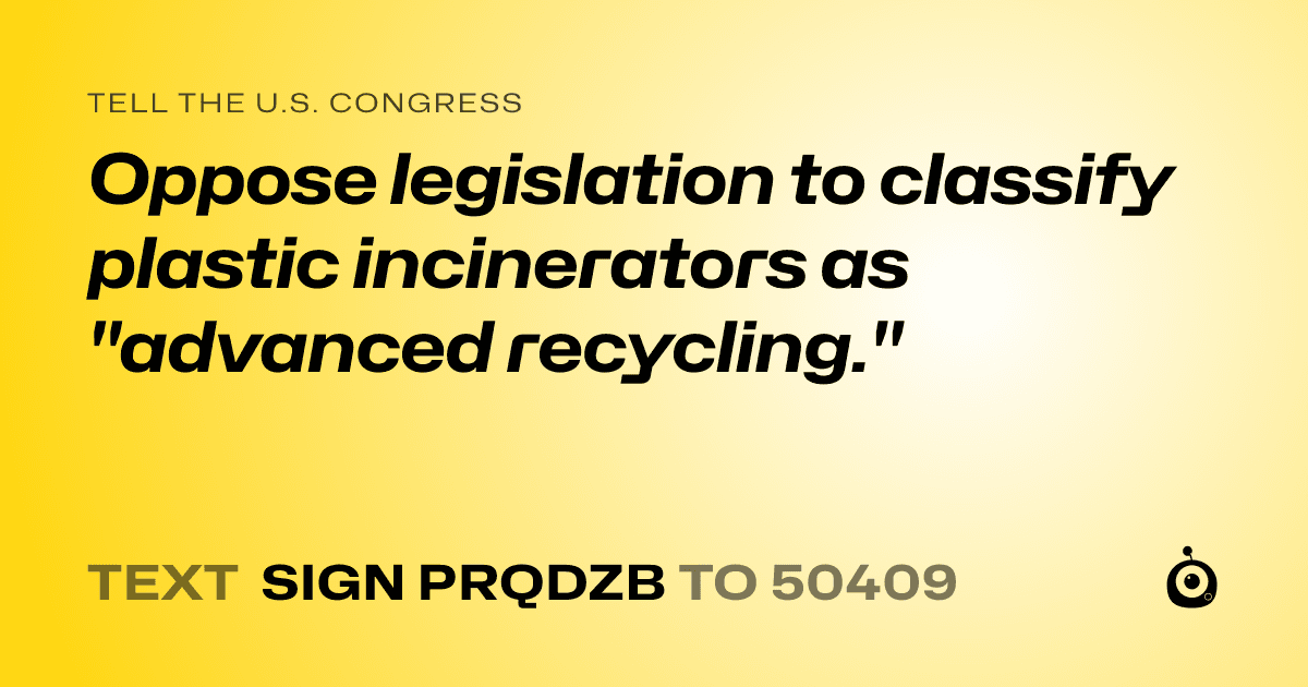 A shareable card that reads "tell the U.S. Congress: Oppose legislation to classify plastic incinerators as "advanced recycling."" followed by "text sign PRQDZB to 50409"