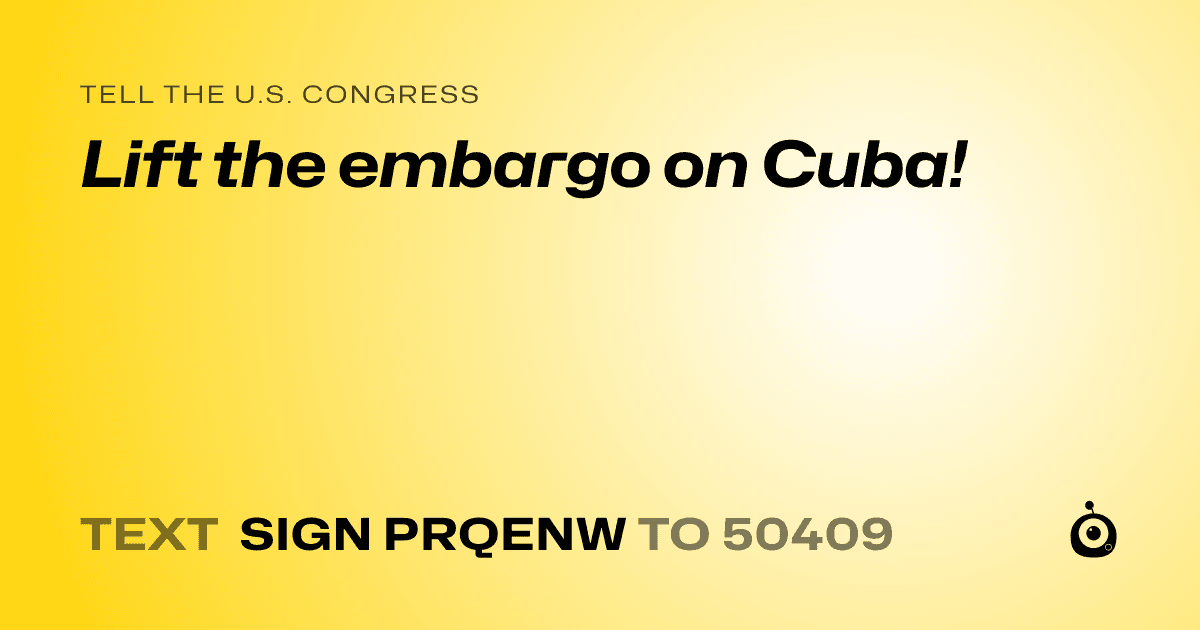 A shareable card that reads "tell the U.S. Congress: Lift the embargo on Cuba!" followed by "text sign PRQENW to 50409"