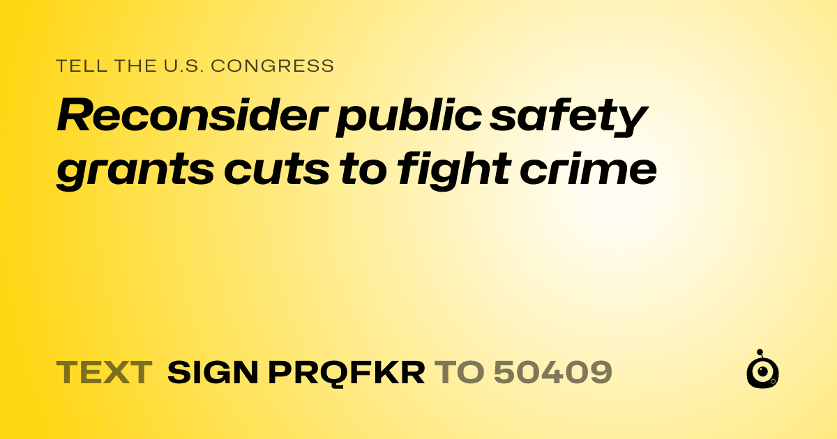 A shareable card that reads "tell the U.S. Congress: Reconsider public safety grants cuts to fight crime" followed by "text sign PRQFKR to 50409"