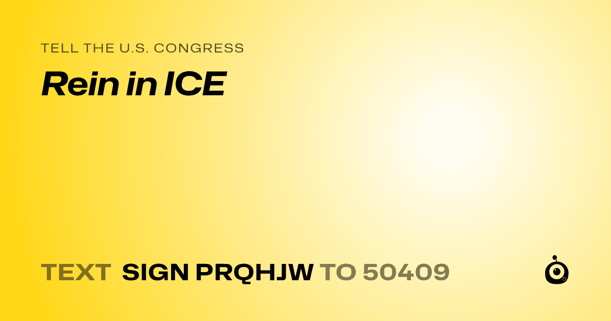 A shareable card that reads "tell the U.S. Congress: Rein in ICE" followed by "text sign PRQHJW to 50409"