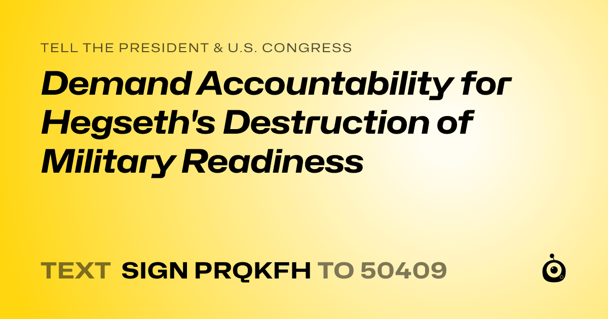 A shareable card that reads "tell the President & U.S. Congress: Demand Accountability for Hegseth's Destruction of Military Readiness" followed by "text sign PRQKFH to 50409"