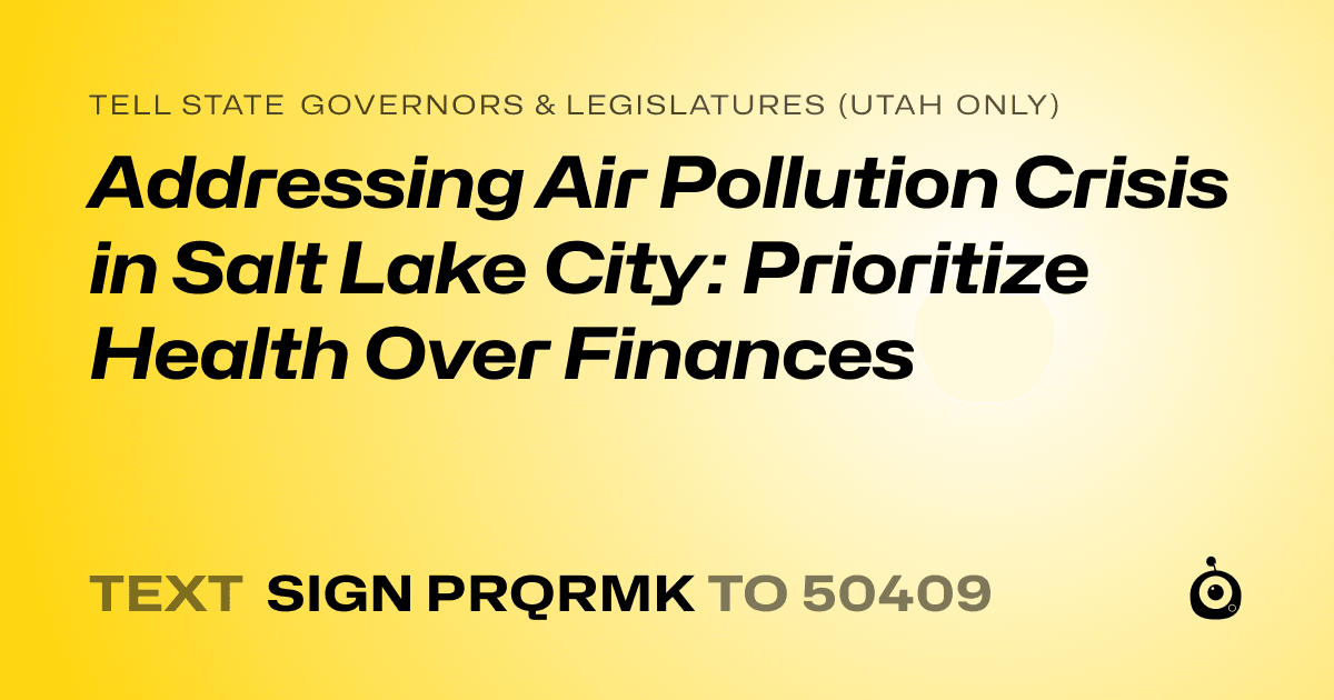 A shareable card that reads "tell State Governors & Legislatures (Utah only): Addressing Air Pollution Crisis in Salt Lake City: Prioritize Health Over Finances" followed by "text sign PRQRMK to 50409"