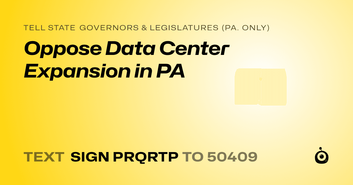 A shareable card that reads "tell State Governors & Legislatures (Pa. only): Oppose Data Center Expansion in PA" followed by "text sign PRQRTP to 50409"