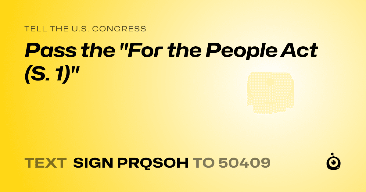 A shareable card that reads "tell the U.S. Congress: Pass the "For the People Act (S. 1)"" followed by "text sign PRQSOH to 50409"