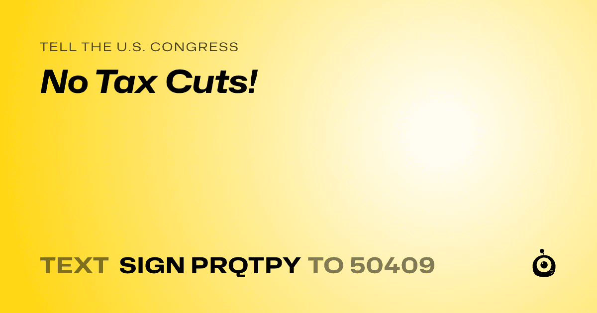 A shareable card that reads "tell the U.S. Congress: No Tax Cuts!" followed by "text sign PRQTPY to 50409"