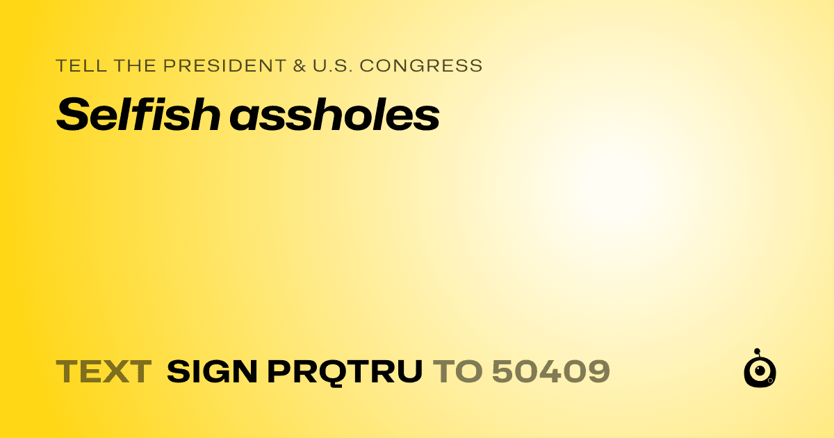 A shareable card that reads "tell the President & U.S. Congress: Selfish assholes" followed by "text sign PRQTRU to 50409"