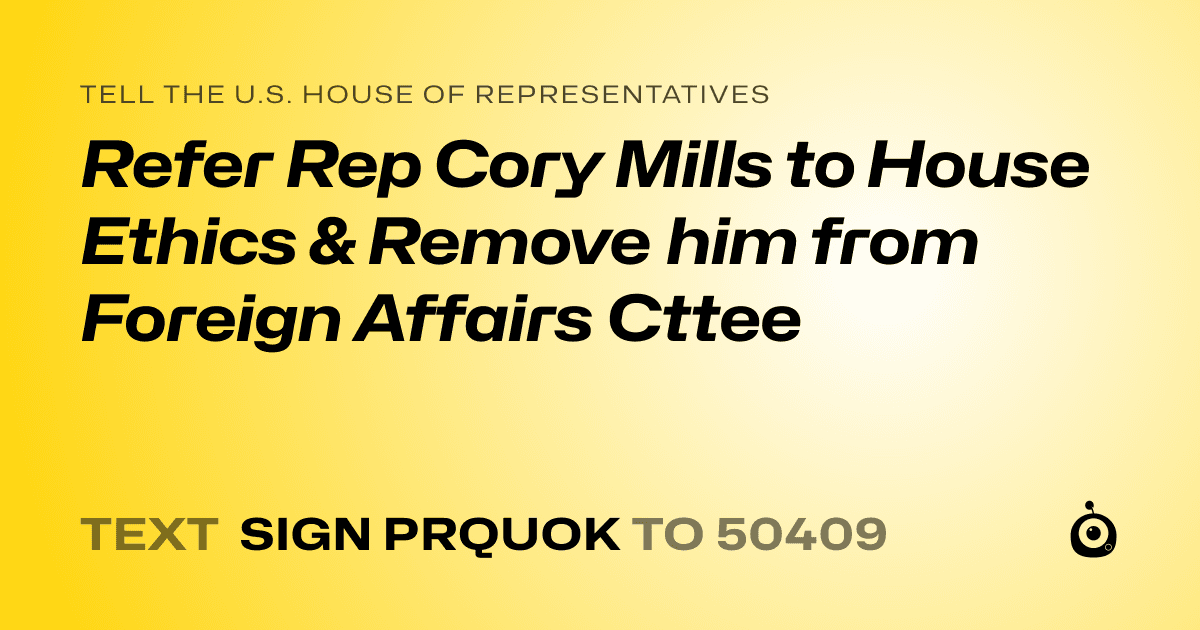 A shareable card that reads "tell the U.S. House of Representatives: Refer Rep Cory Mills to House Ethics & Remove him from Foreign Affairs Cttee" followed by "text sign PRQUOK to 50409"