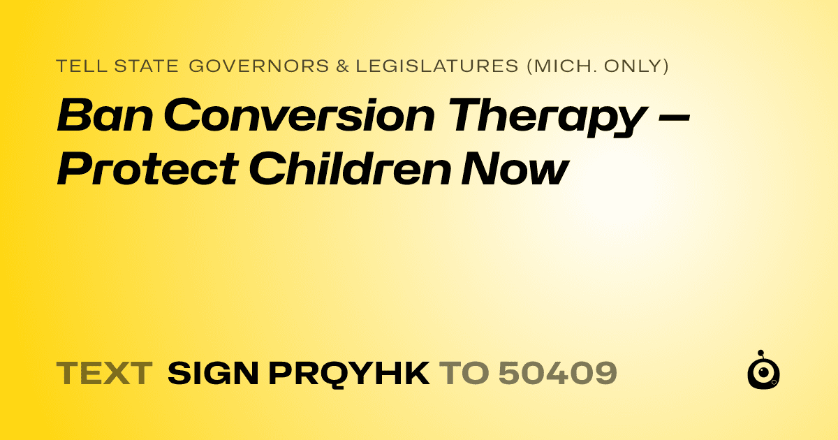 A shareable card that reads "tell State Governors & Legislatures (Mich. only): Ban Conversion Therapy — Protect Children Now" followed by "text sign PRQYHK to 50409"