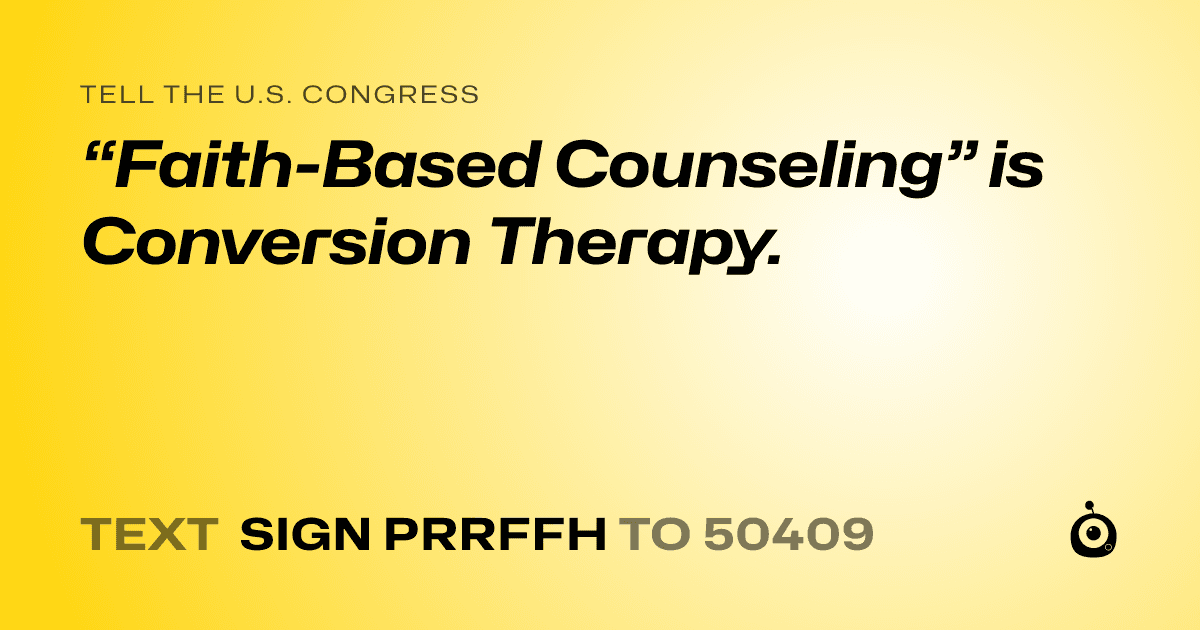 A shareable card that reads "tell the U.S. Congress: “Faith-Based Counseling” is Conversion Therapy." followed by "text sign PRRFFH to 50409"