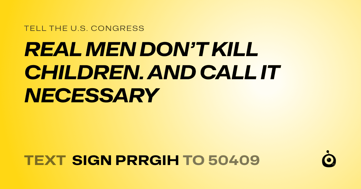 A shareable card that reads "tell the U.S. Congress: REAL MEN DON’T KILL CHILDREN. AND CALL IT NECESSARY" followed by "text sign PRRGIH to 50409"