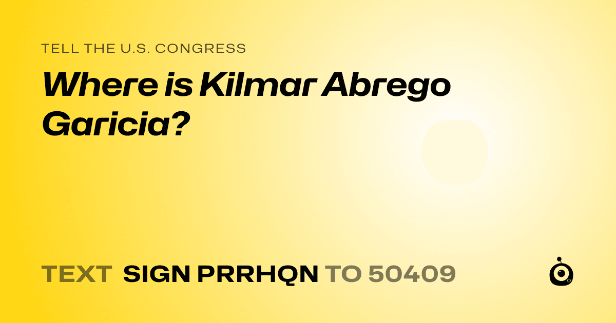 A shareable card that reads "tell the U.S. Congress: Where is Kilmar Abrego Garicia?" followed by "text sign PRRHQN to 50409"