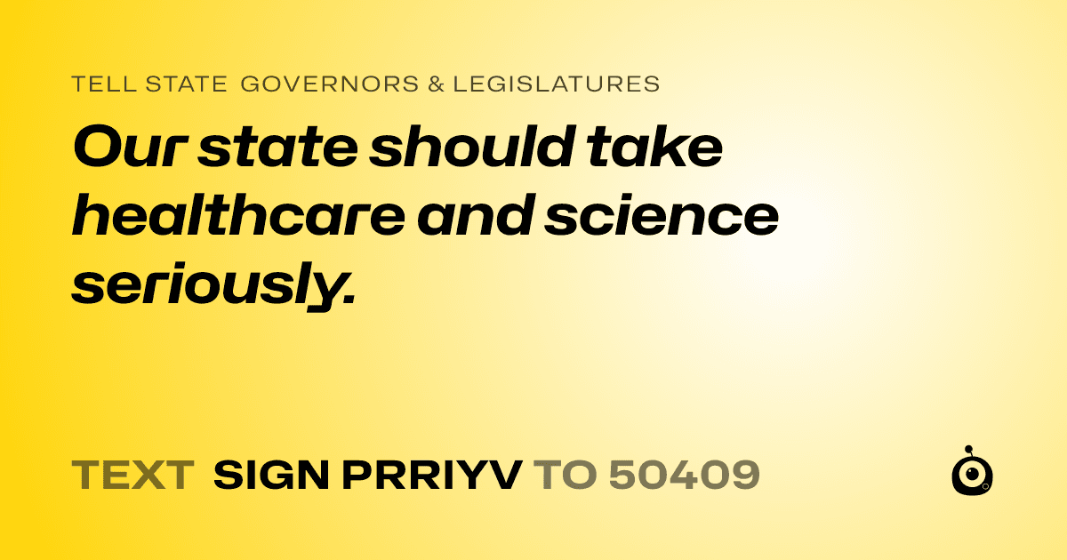 A shareable card that reads "tell State Governors & Legislatures: Our state should take healthcare and science seriously." followed by "text sign PRRIYV to 50409"
