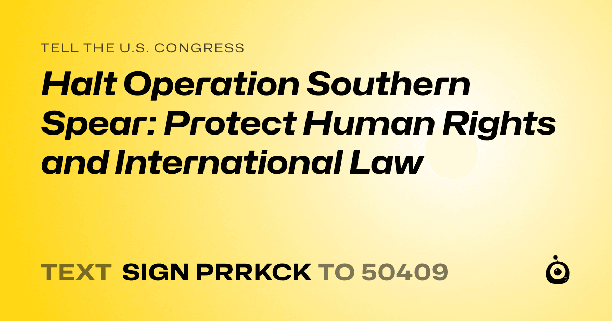 A shareable card that reads "tell the U.S. Congress: Halt Operation Southern Spear: Protect Human Rights and International Law" followed by "text sign PRRKCK to 50409"