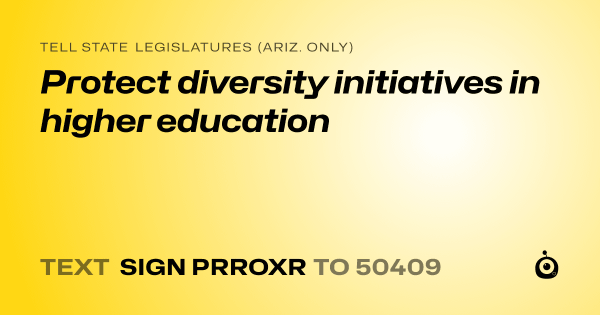 A shareable card that reads "tell State Legislatures (Ariz. only): Protect diversity initiatives in higher education" followed by "text sign PRROXR to 50409"