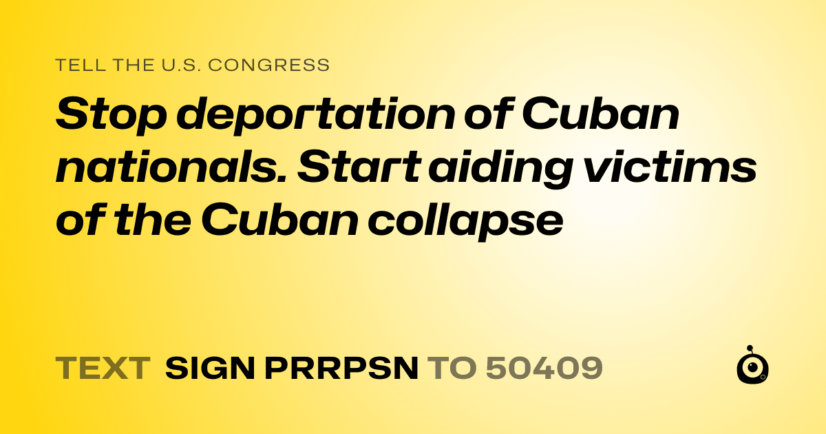 A shareable card that reads "tell the U.S. Congress: Stop deportation of Cuban nationals. Start aiding victims of the Cuban collapse" followed by "text sign PRRPSN to 50409"