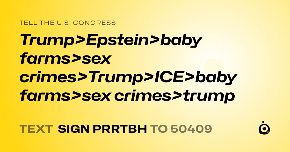 A shareable card that reads "tell the U.S. Congress: Trump>Epstein>baby farms>sex crimes>Trump>ICE>baby farms>sex crimes>trump" followed by "text sign PRRTBH to 50409"