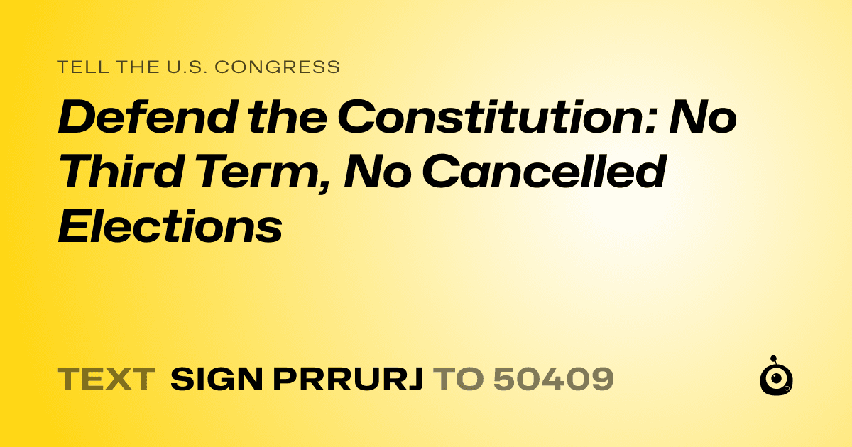 A shareable card that reads "tell the U.S. Congress: Defend the Constitution: No Third Term, No Cancelled Elections" followed by "text sign PRRURJ to 50409"