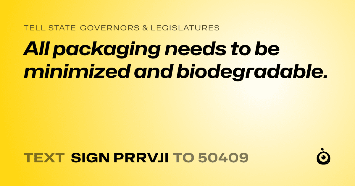 A shareable card that reads "tell State Governors & Legislatures: All packaging needs to be minimized and biodegradable." followed by "text sign PRRVJI to 50409"