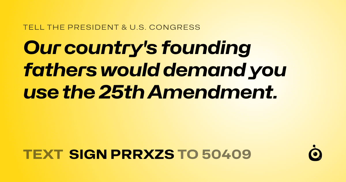 A shareable card that reads "tell the President & U.S. Congress: Our country's founding fathers would demand you use the 25th Amendment." followed by "text sign PRRXZS to 50409"