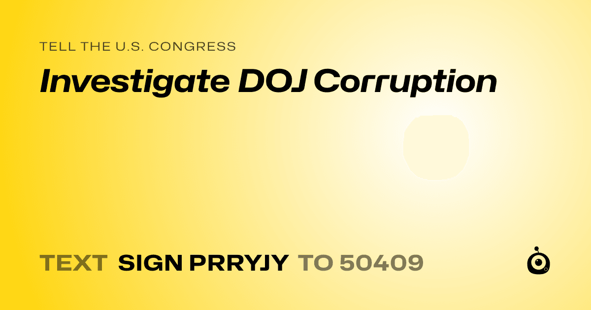 A shareable card that reads "tell the U.S. Congress: Investigate DOJ Corruption" followed by "text sign PRRYJY to 50409"