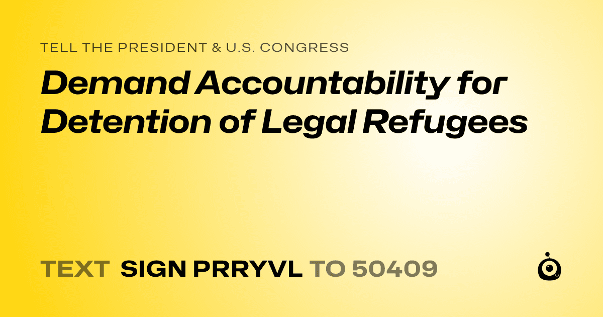 A shareable card that reads "tell the President & U.S. Congress: Demand Accountability for Detention of Legal Refugees" followed by "text sign PRRYVL to 50409"