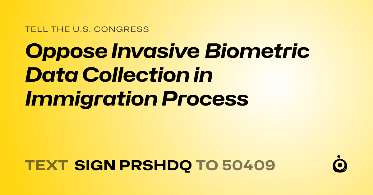 A shareable card that reads "tell the U.S. Congress: Oppose Invasive Biometric Data Collection in Immigration Process" followed by "text sign PRSHDQ to 50409"