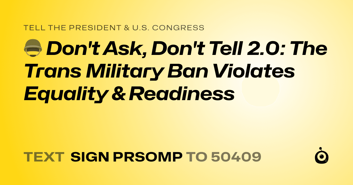 A shareable card that reads "tell the President & U.S. Congress: 🪖 Don't Ask, Don't Tell 2.0: The Trans Military Ban Violates Equality & Readiness" followed by "text sign PRSOMP to 50409"
