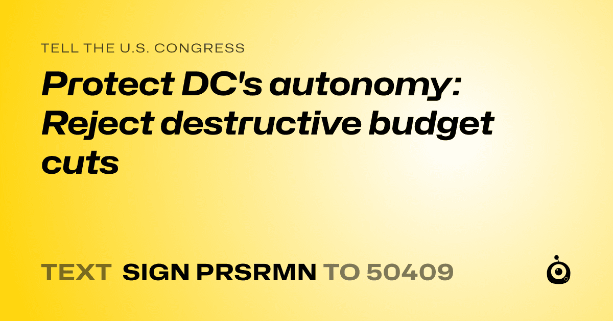 A shareable card that reads "tell the U.S. Congress: Protect DC's autonomy: Reject destructive budget cuts" followed by "text sign PRSRMN to 50409"