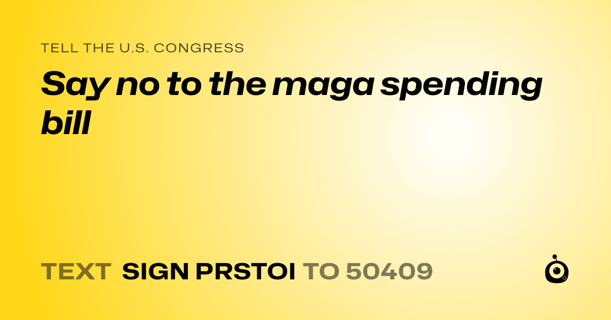 A shareable card that reads "tell the U.S. Congress: Say no to the maga spending bill" followed by "text sign PRSTOI to 50409"