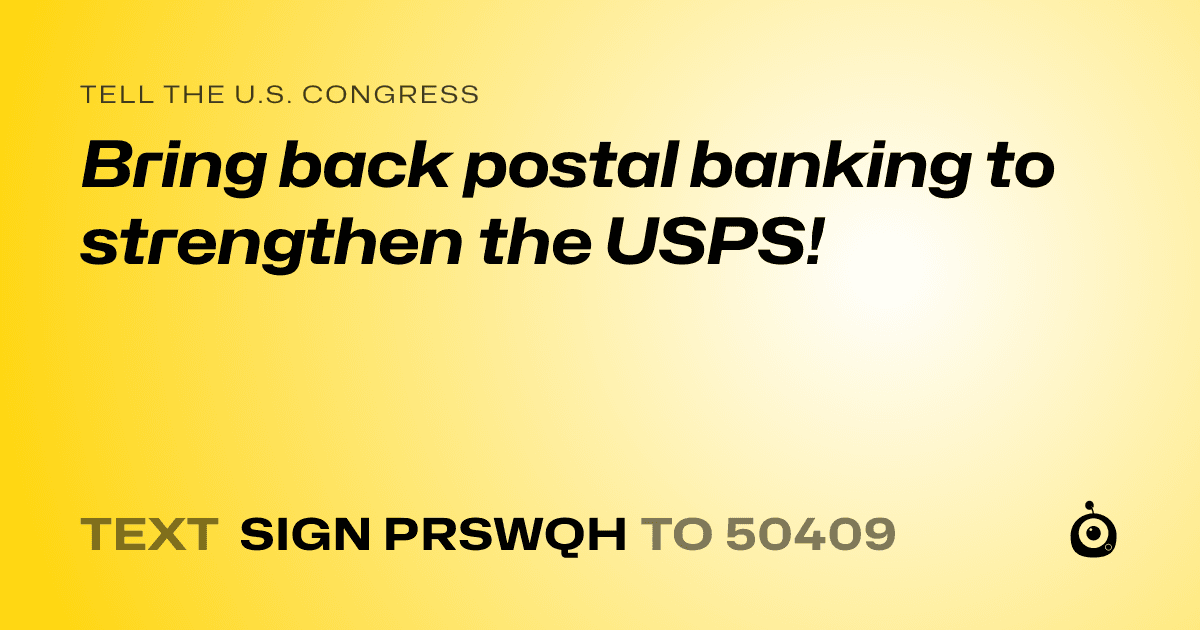 A shareable card that reads "tell the U.S. Congress: Bring back postal banking to strengthen the USPS!" followed by "text sign PRSWQH to 50409"